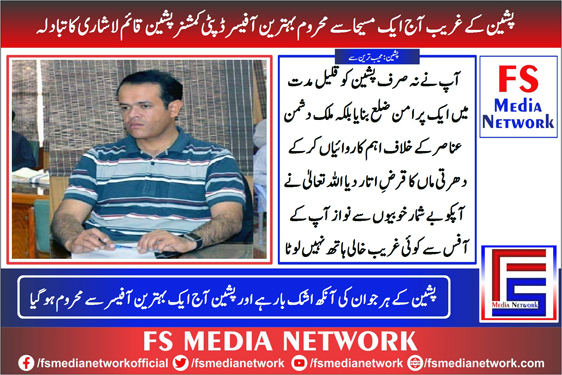 پشین کے غریب آج ایک مسیحا سے محروم بہترین آفیسر ڈپٹی کمشنر پشین قائم لاشاری کا تبادلہ