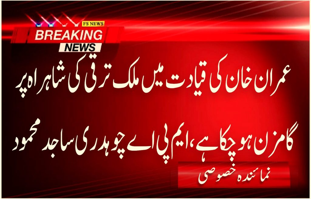 عمران خان کی قیادت میں ملک ترقی کی شاہراہ پر گامزن ہو چکا ہے ، ایم پی اے چوہدری ساجد محمود