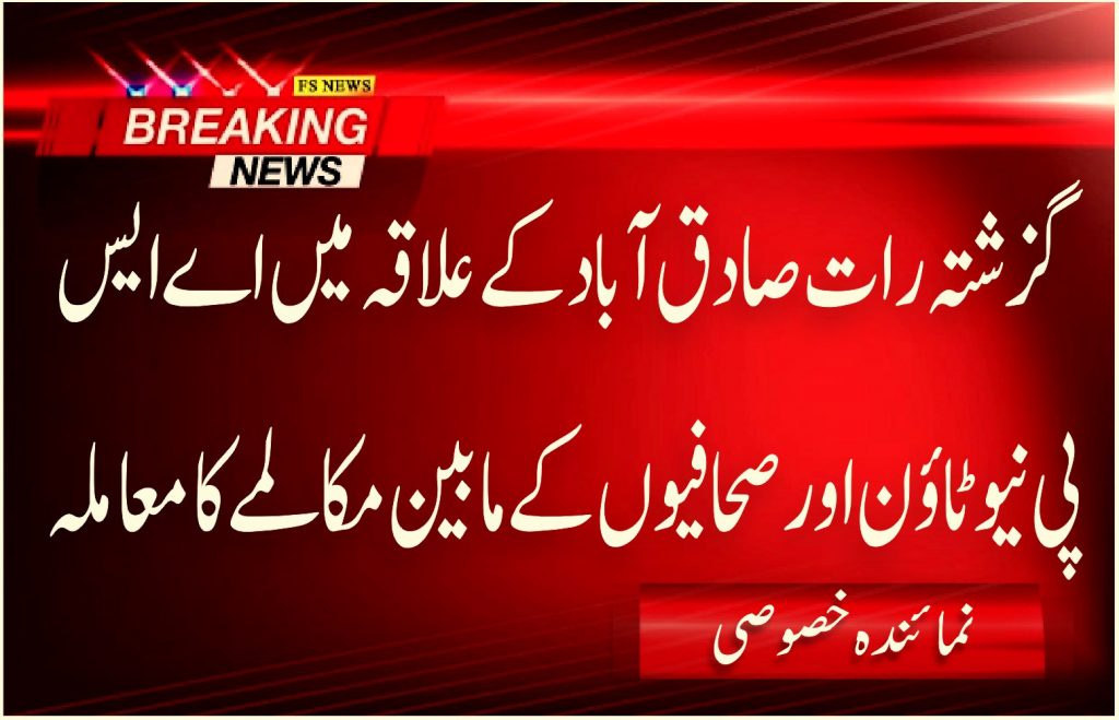 گزشتہ رات صادق آباد کے علاقہ میں اے ایس پی نیوٹاؤن اور صحافیوں کے مابین مکالمے کا معاملہ،