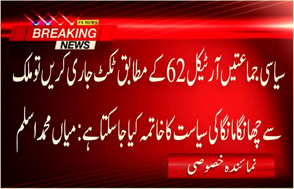 سیاسی جماعتیں آرٹیکل 62 کے مطابق ٹکٹ جاری کریں تو ملک سے چھانگا مانگا کی سیاست کا خاتمہ کیا جا سکتا ہے: میاں محمد اسلم