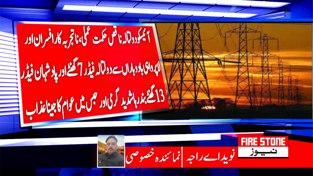 آئیسکو دولتالہ ناقص حکمت عملی،نا تجربہ کار افسران اور لا پرواہی بادوباراں سے دولتالہ فیڈر 7گھنٹے اور پادشہان فیڈر 13گھنٹے بند رہا