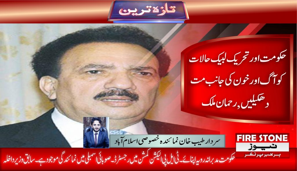 حکومت اور تحریک لبیک حالات کو آگ اور خون کی جانب مت دھکیلیں , رحمان ملک