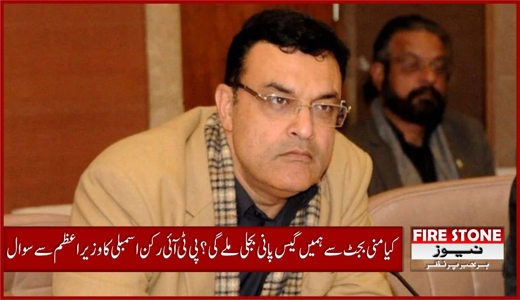 کیا منی بجٹ سے ہمیں گیس پانی بجلی ملےگی؟ پی ٹی آئی رکن اسمبلی کا وزیراعظم سے سوال