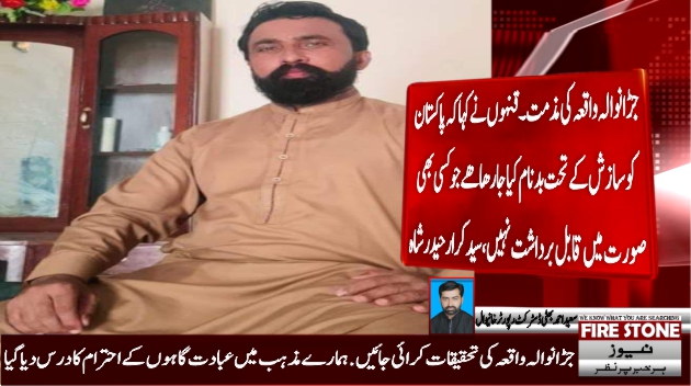 جڑانوالہ واقعہ کی مذمت ۔قنہوں نے کہا کہ پاکستان کو سازش کے تحت بدنام کیا جارھا ھےجو کسی بھی صورت میں قابل برداشت نہیں،سید کرار حیدر شاہ
